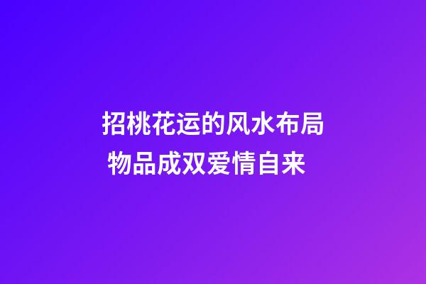 招桃花运的风水布局 物品成双爱情自来